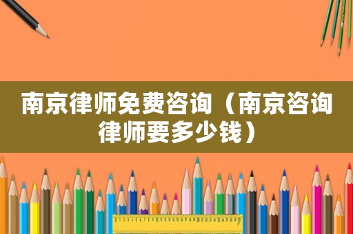 南京律師免費(fèi)咨詢（南京咨詢律師要多少錢）