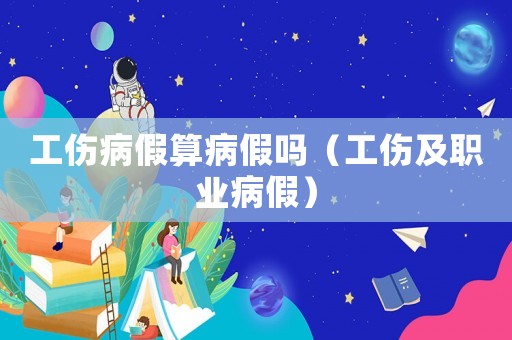 工傷病假算病假嗎（工傷及職業(yè)病假）