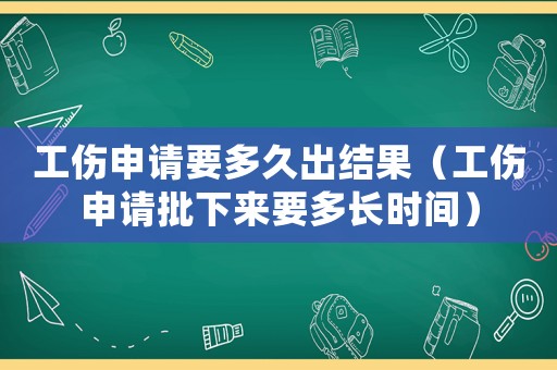 工傷申請(qǐng)要多久出結(jié)果（工傷申請(qǐng)批下來(lái)要多長(zhǎng)時(shí)間）