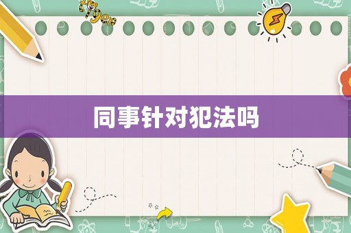 同事針對(duì)犯法嗎