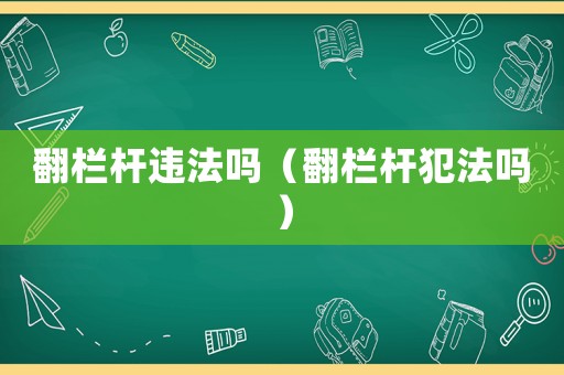 翻欄桿違法嗎（翻欄桿犯法嗎）