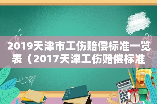 2019天津市工傷賠償標(biāo)準(zhǔn)一覽表（2017天津工傷賠償標(biāo)準(zhǔn)明細(xì)）