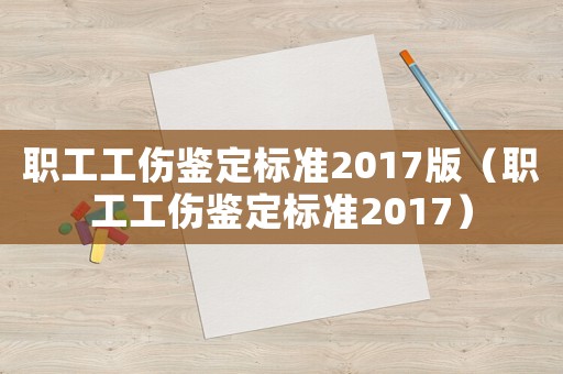 職工工傷鑒定標(biāo)準(zhǔn)2017版（職工工傷鑒定標(biāo)準(zhǔn)2017）