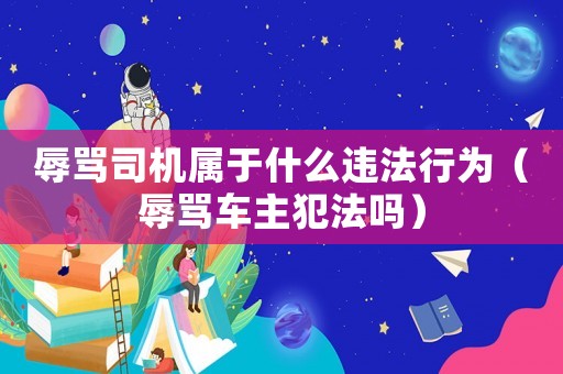 辱罵司機(jī)屬于什么違法行為（辱罵車主犯法嗎）