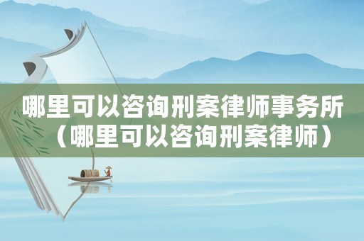 哪里可以咨詢刑案律師事務(wù)所（哪里可以咨詢刑案律師）