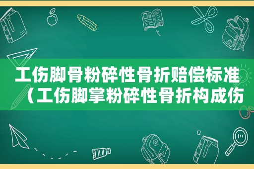 工傷腳骨粉碎性骨折賠償標(biāo)準(zhǔn)（工傷腳掌粉碎性骨折構(gòu)成傷殘幾級）
