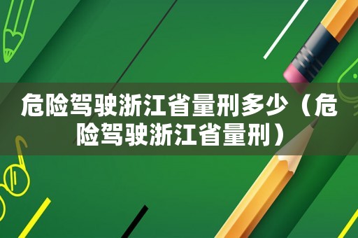 危險(xiǎn)駕駛浙江省量刑多少（危險(xiǎn)駕駛浙江省量刑）