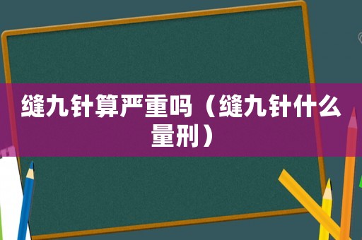 縫九針?biāo)銍?yán)重嗎（縫九針什么量刑）