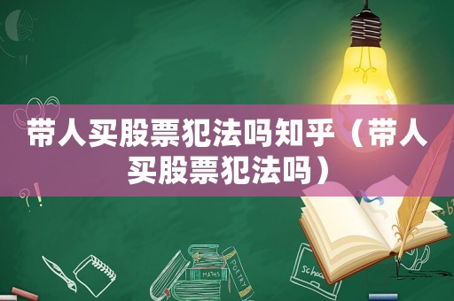 帶人買(mǎi)股票犯法嗎知乎（帶人買(mǎi)股票犯法嗎）