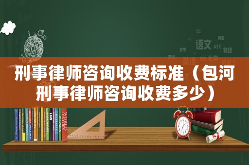 刑事律師咨詢收費(fèi)標(biāo)準(zhǔn)（包河刑事律師咨詢收費(fèi)多少）