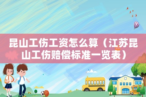 昆山工傷工資怎么算（江蘇昆山工傷賠償標準一覽表）