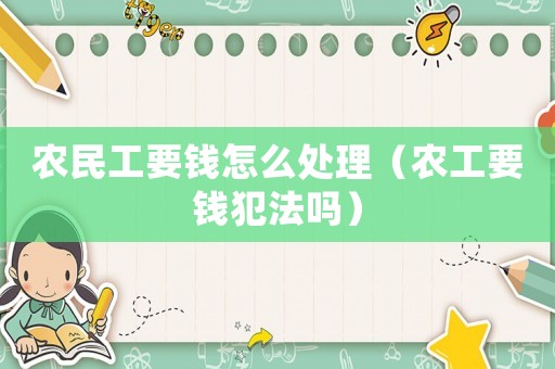 農(nóng)民工要錢怎么處理（農(nóng)工要錢犯法嗎）