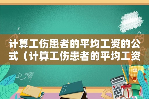 計算工傷患者的平均工資的公式（計算工傷患者的平均工資）