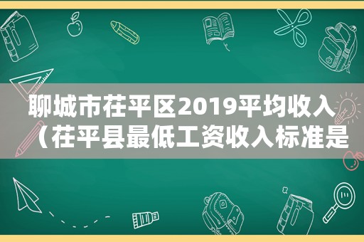 聊城市茌平區(qū)2019平均收入（茌平縣最低工資收入標(biāo)準(zhǔn)是多少）