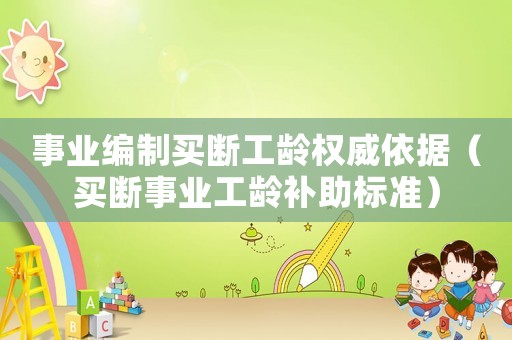 事業(yè)編制買斷工齡權(quán)威依據(jù)（買斷事業(yè)工齡補助標準）