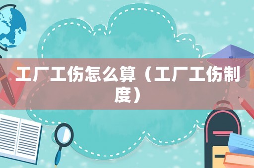 工廠工傷怎么算（工廠工傷制度）