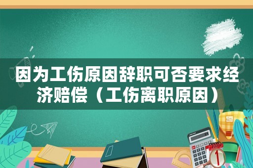 因為工傷原因辭職可否要求經(jīng)濟賠償（工傷離職原因）