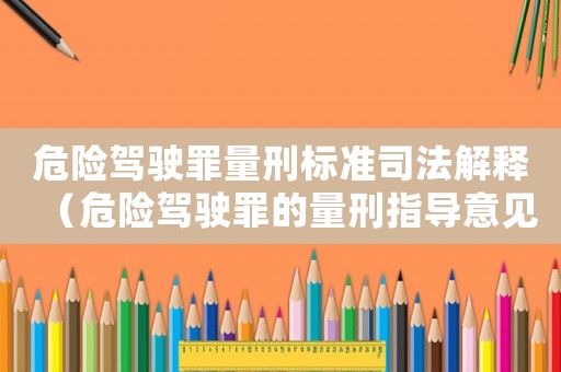 危險駕駛罪量刑標(biāo)準(zhǔn)司法解釋（危險駕駛罪的量刑指導(dǎo)意見）