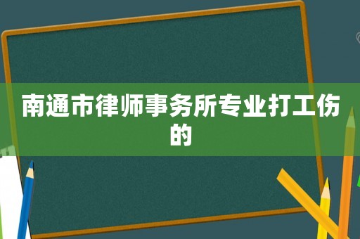南通市律師事務(wù)所專業(yè)打工傷的