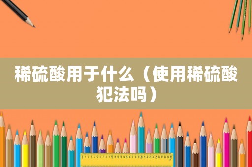 稀硫酸用于什么（使用稀硫酸犯法嗎）