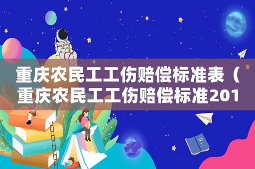 重慶農(nóng)民工工傷賠償標(biāo)準(zhǔn)表（重慶農(nóng)民工工傷賠償標(biāo)準(zhǔn)2015）
