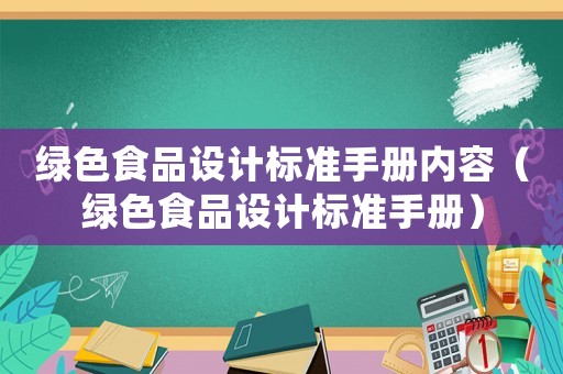 綠色食品設(shè)計(jì)標(biāo)準(zhǔn)手冊(cè)內(nèi)容（綠色食品設(shè)計(jì)標(biāo)準(zhǔn)手冊(cè)）