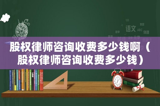 股權(quán)律師咨詢收費(fèi)多少錢(qián)啊（股權(quán)律師咨詢收費(fèi)多少錢(qián)）