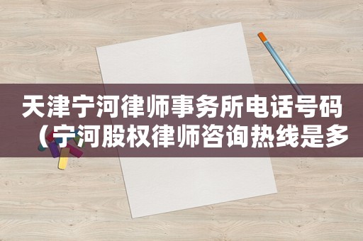 天津?qū)幒勇蓭熓聞账娫捥柎a（寧河股權(quán)律師咨詢熱線是多少）