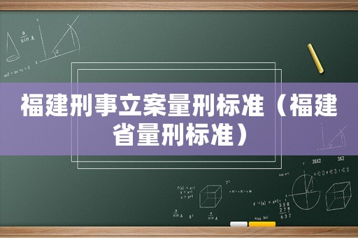 福建刑事立案量刑標(biāo)準(zhǔn)（福建省量刑標(biāo)準(zhǔn)）