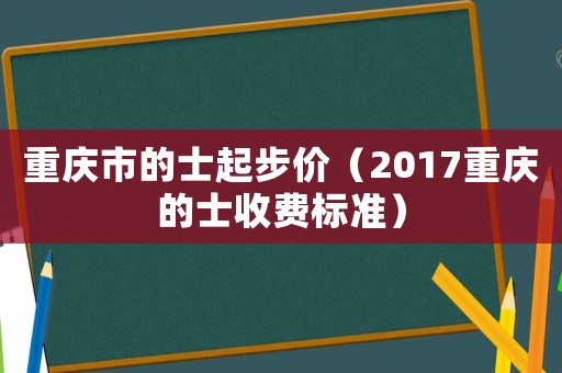 重慶市的士起步價(jià)（2017重慶的士收費(fèi)標(biāo)準(zhǔn)）
