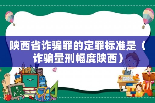 陜西省詐騙罪的定罪標(biāo)準(zhǔn)是（詐騙量刑幅度陜西）