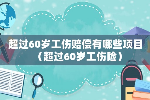 超過(guò)60歲工傷賠償有哪些項(xiàng)目（超過(guò)60歲工傷險(xiǎn)）