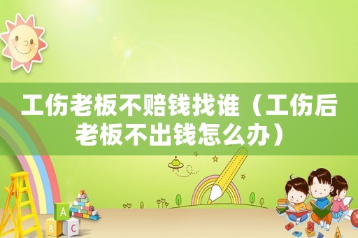 工傷老板不賠錢找誰（工傷后老板不出錢怎么辦）