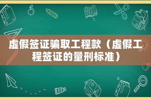 虛假簽證騙取工程款（虛假工程簽證的量刑標(biāo)準(zhǔn)）