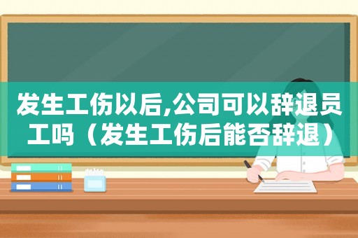 發(fā)生工傷以后,公司可以辭退員工嗎（發(fā)生工傷后能否辭退）