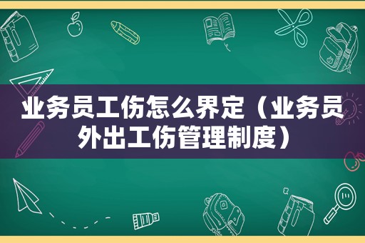 業(yè)務(wù)員工傷怎么界定（業(yè)務(wù)員外出工傷管理制度）