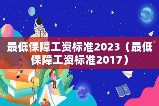 最低保障工資標(biāo)準(zhǔn)2023（最低保障工資標(biāo)準(zhǔn)2017）