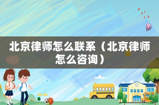 北京律師怎么聯(lián)系（北京律師怎么咨詢）