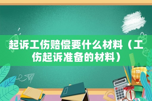 起訴工傷賠償要什么材料（工傷起訴準備的材料）