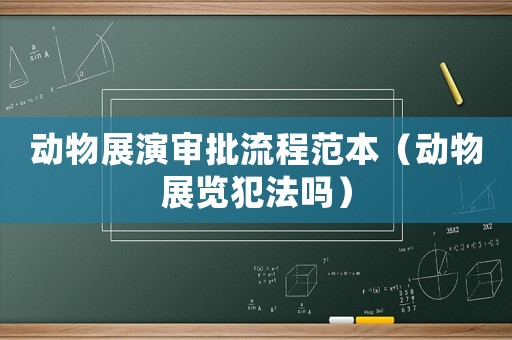 動物展演審批流程范本（動物展覽犯法嗎）