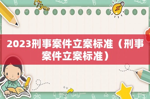 2023刑事案件立案標(biāo)準(zhǔn)（刑事案件立案標(biāo)準(zhǔn)）