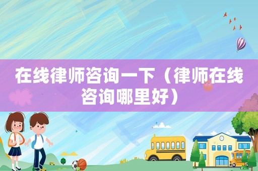 在線律師咨詢一下（律師在線咨詢哪里好）