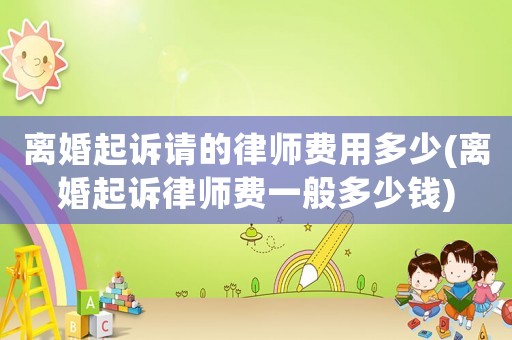 離婚起訴請(qǐng)的律師費(fèi)用多少(離婚起訴律師費(fèi)一般多少錢)