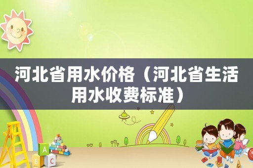 河北省用水價格（河北省生活用水收費標(biāo)準(zhǔn)）