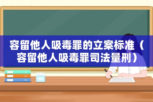 容留他人吸毒罪的立案標準（容留他人吸毒罪司法量刑）