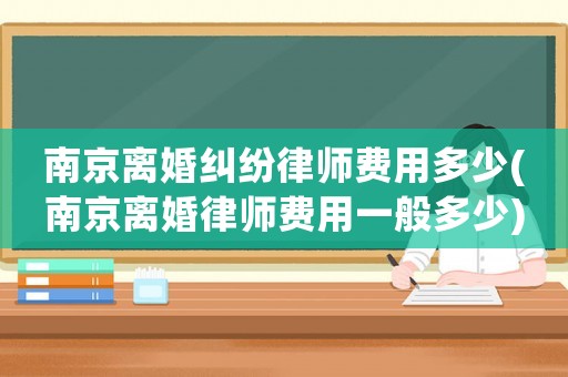 南京離婚糾紛律師費用多少(南京離婚律師費用一般多少)