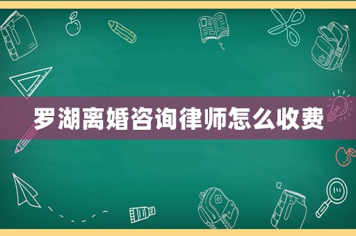羅湖離婚咨詢律師怎么收費(fèi)