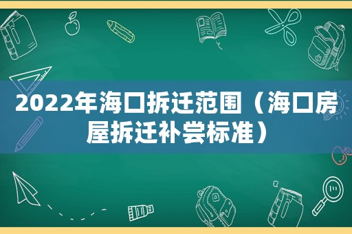 2022年海口拆遷范圍（海口房屋拆遷補嘗標準）