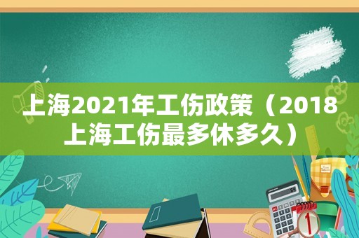 上海2021年工傷政策（2018上海工傷最多休多久）