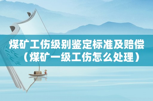 煤礦工傷級別鑒定標(biāo)準(zhǔn)及賠償（煤礦一級工傷怎么處理）